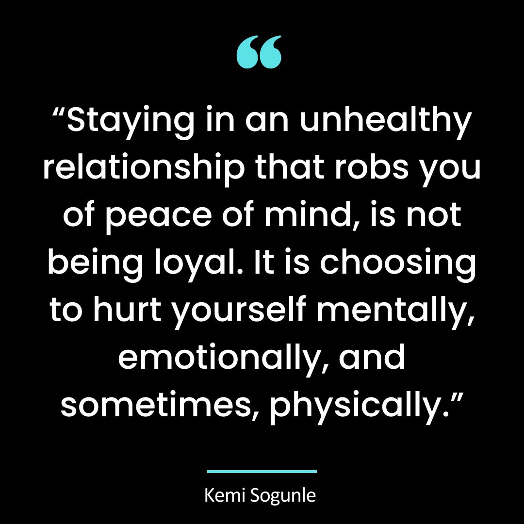 “Staying in an unhealthy relationship that robs you of peace of mind, is not being loyal.