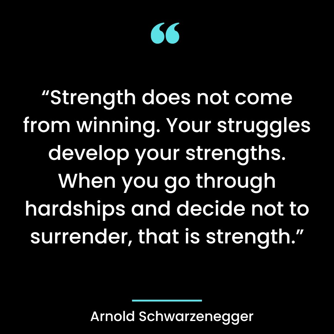 “Strength does not come from winning. Your struggles develop your strengths. When you