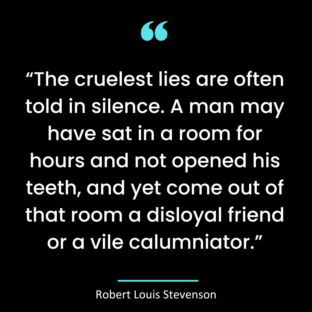 “The cruelest lies are often told in silence. A man may have sat in a room for hours and not