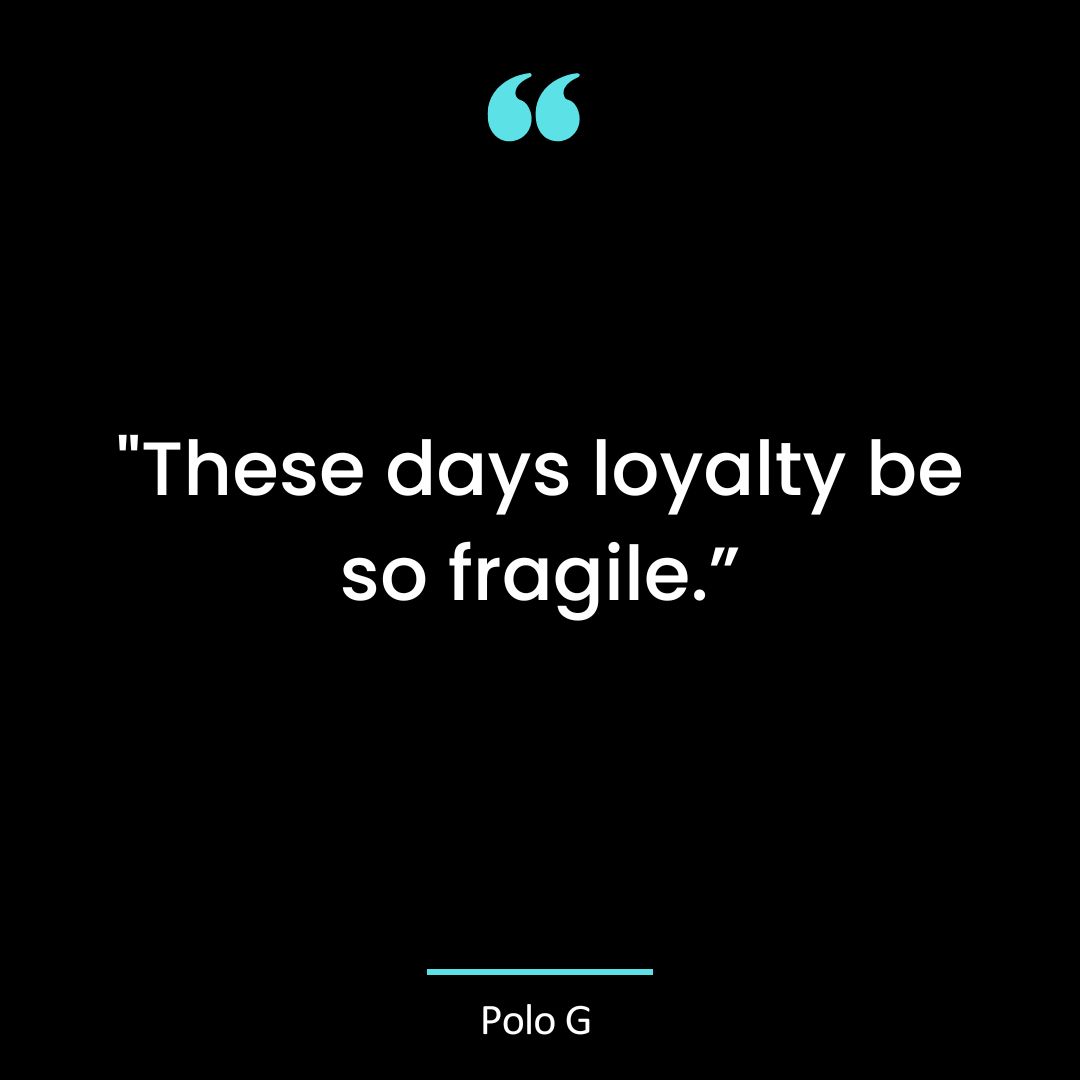 “These days loyalty be so fragile.”