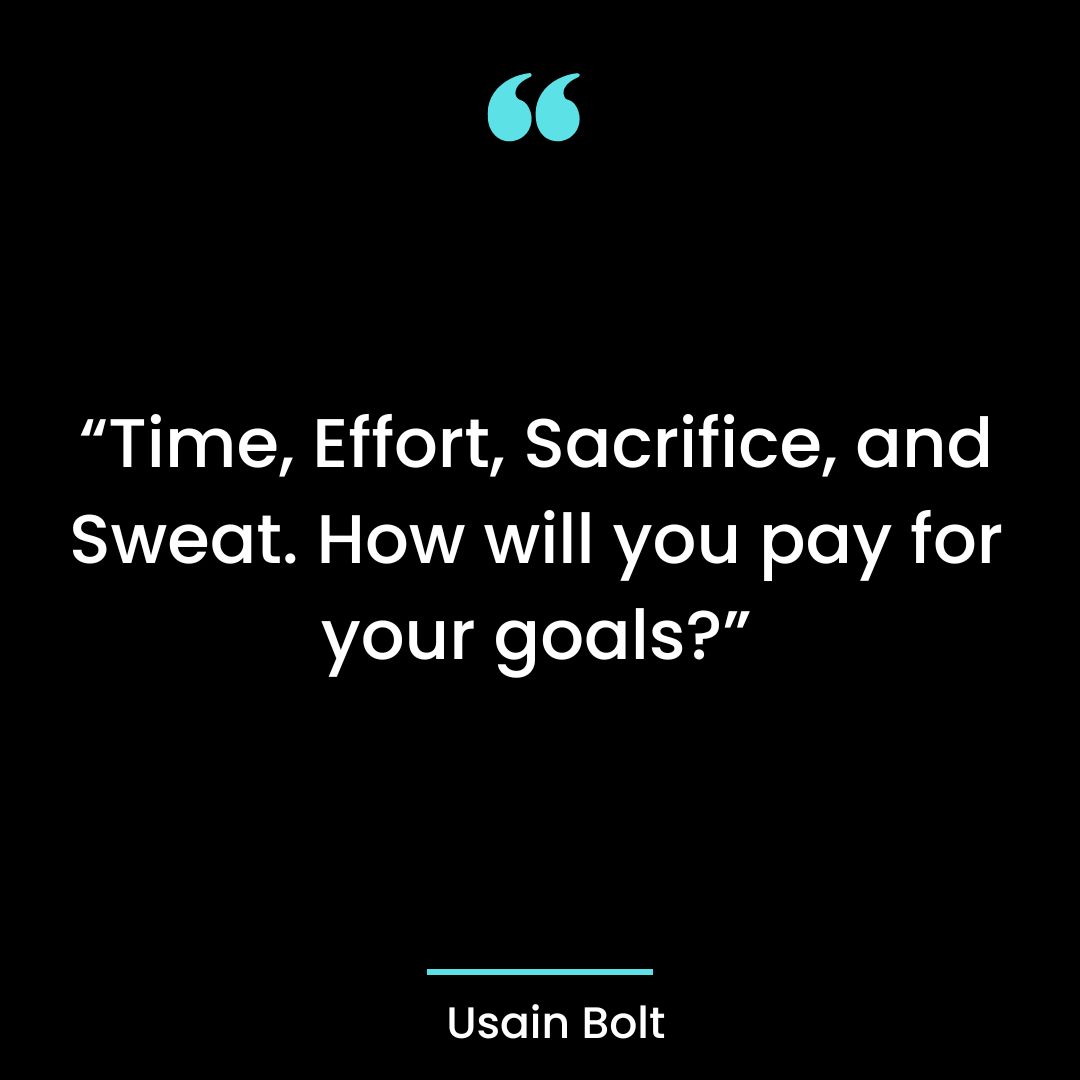 “Time, Effort, Sacrifice, and Sweat. How will you pay for your goals?”