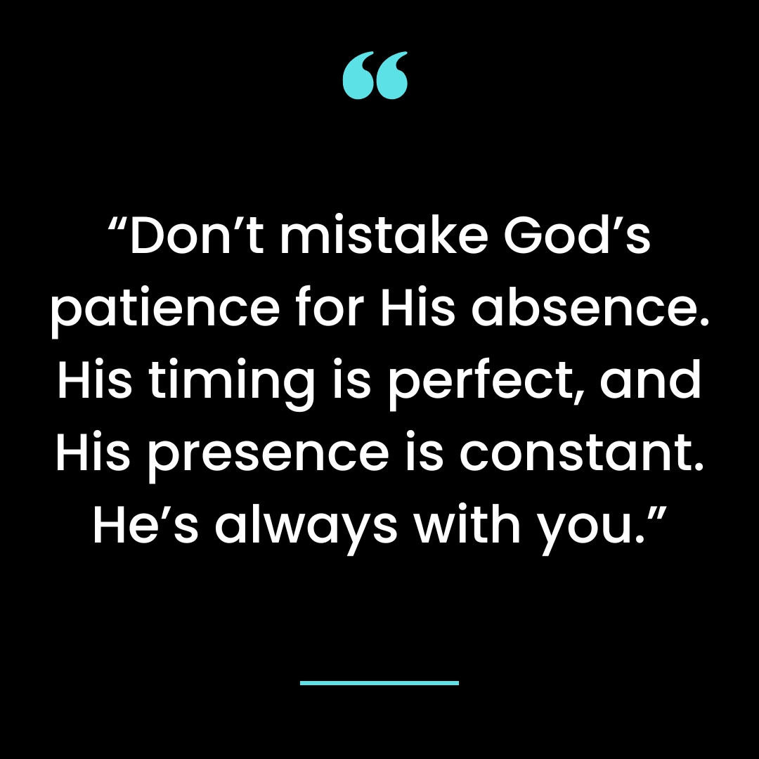 “Don’t mistake God’s patience for His absence. His timing is perfect, and His presence